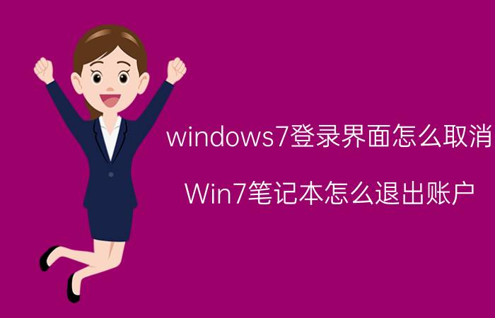 windows7登录界面怎么取消 Win7笔记本怎么退出账户？